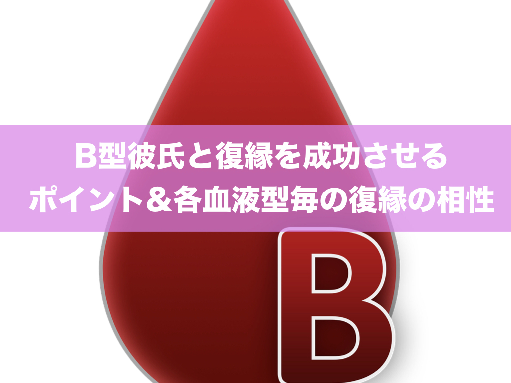 B型彼氏と復縁を成功させる9ポイント&各血液型毎の復縁の相性！